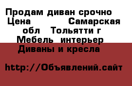 Продам диван срочно! › Цена ­ 7 000 - Самарская обл., Тольятти г. Мебель, интерьер » Диваны и кресла   